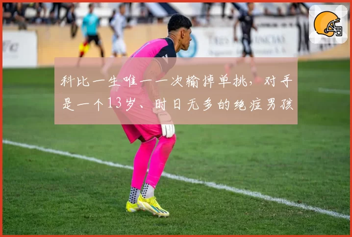 科比一生唯一一次输掉单挑，对手是一个13岁、时日无多的绝症男孩