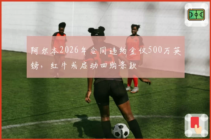 阿尔本2026年合同违约金仅500万英镑,红牛或启动回购条款