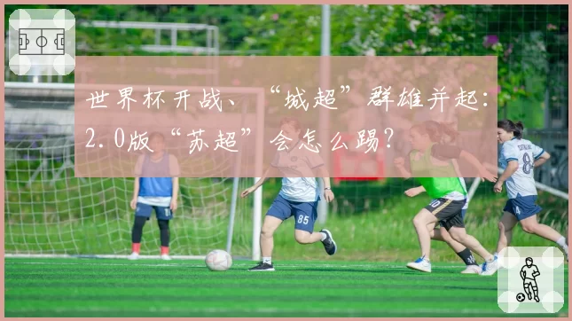 世界杯开战、“城超”群雄并起:2.0版“苏超”会怎么踢?