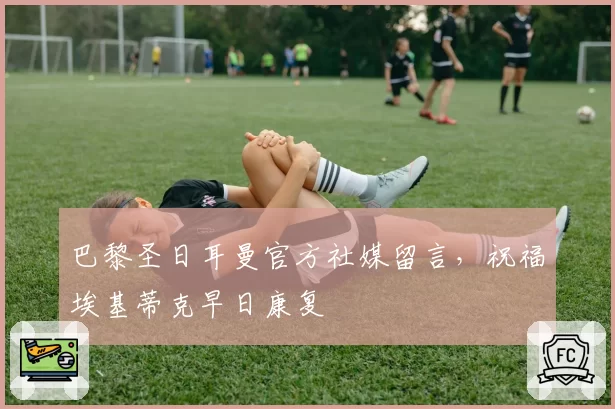 巴黎圣日耳曼官方社媒留言，祝福埃基蒂克早日康复