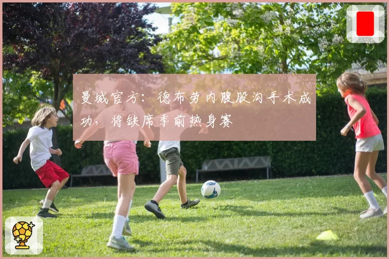 曼城官方：德布劳内腹股沟手术成功，将缺席季前热身赛