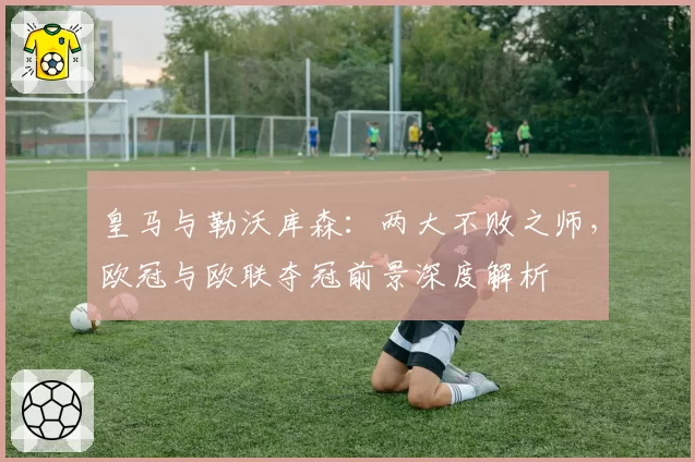 皇马与勒沃库森:两大不败之师,欧冠与欧联夺冠前景深度解析