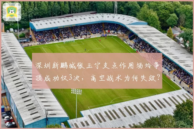 深圳新鹏城张玉宁支点作用场均争顶成功仅3次,高空战术为何失效?