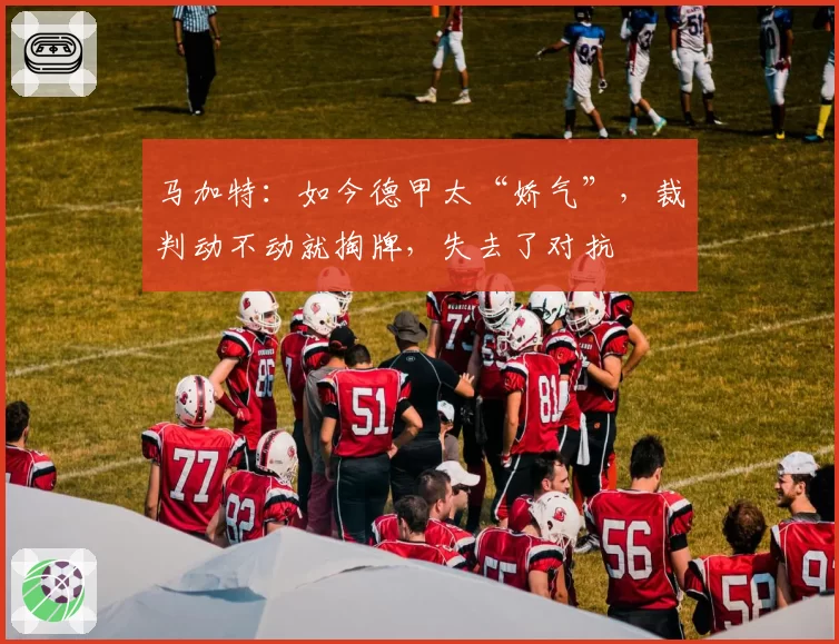 马加特：如今德甲太“娇气”，裁判动不动就掏牌，失去了对抗