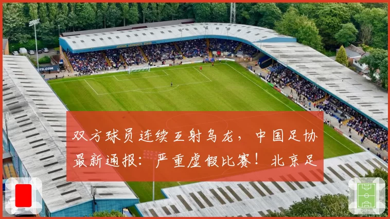 双方球员连续互射乌龙，中国足协最新通报：严重虚假比赛！北京足协追加处罚