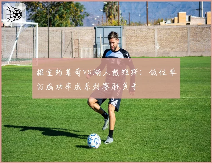 掘金约基奇vs湖人戴维斯：低位单打成功率成系列赛胜负手