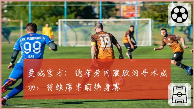 曼城官方：德布劳内腹股沟手术成功，将缺席季前热身赛