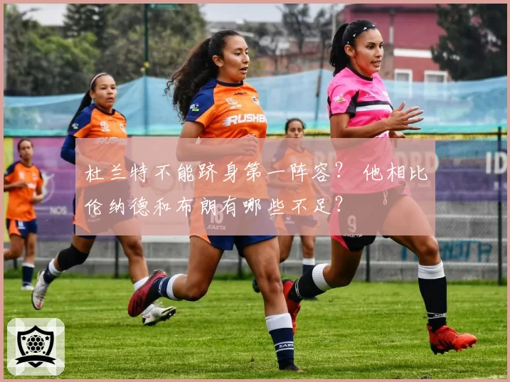 杜兰特不能跻身第一阵容？ 他相比伦纳德和布朗有哪些不足？