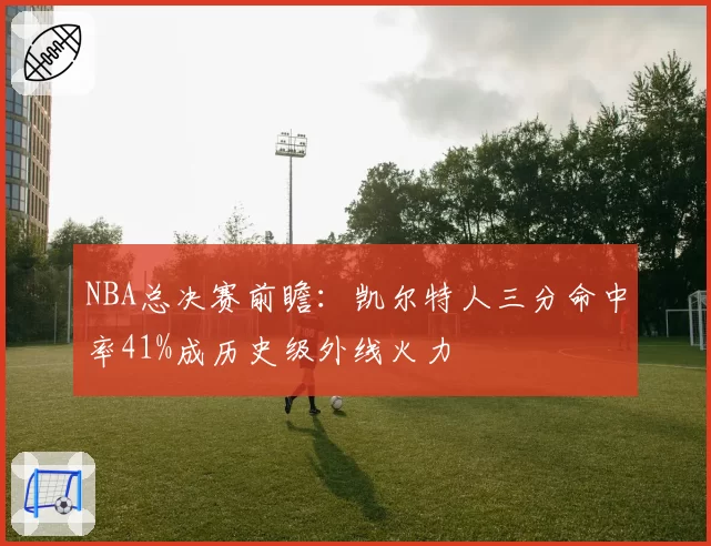 NBA总决赛前瞻：凯尔特人三分命中率41%成历史级外线火力