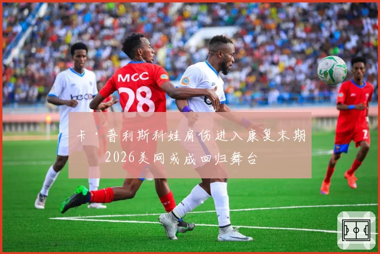 卡·普利斯科娃肩伤进入康复末期，2026美网或成回归舞台