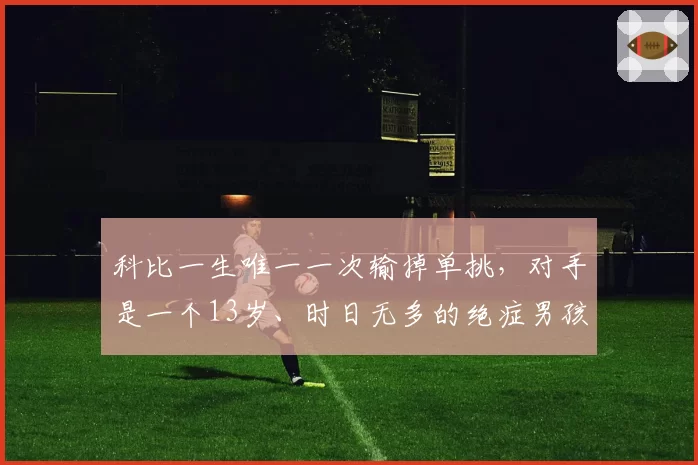 科比一生唯一一次输掉单挑,对手是一个13岁、时日无多的绝症男孩