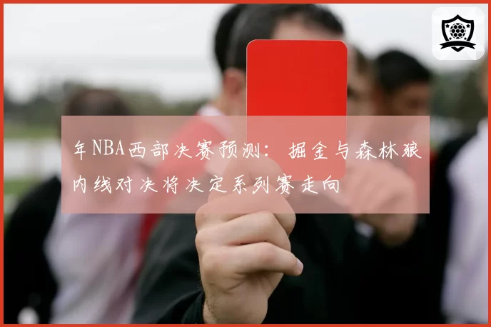 年NBA西部决赛预测：掘金与森林狼内线对决将决定系列赛走向