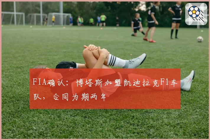 FIA确认：博塔斯加盟凯迪拉克F1车队，合同为期两年