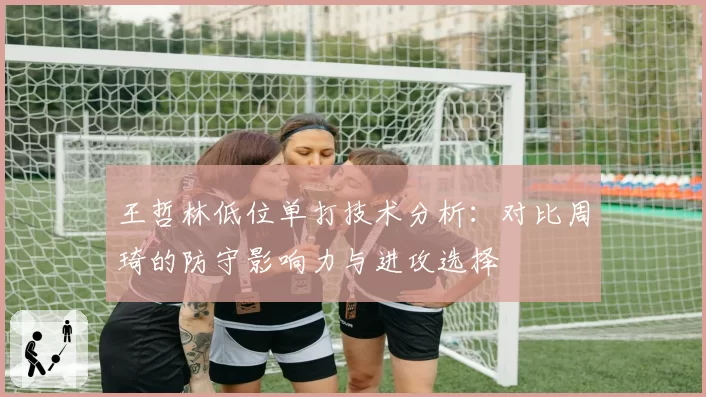 王哲林低位单打技术分析：对比周琦的防守影响力与进攻选择